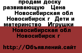 продам доску развивающую › Цена ­ 1 000 - Новосибирская обл., Новосибирск г. Дети и материнство » Игрушки   . Новосибирская обл.,Новосибирск г.